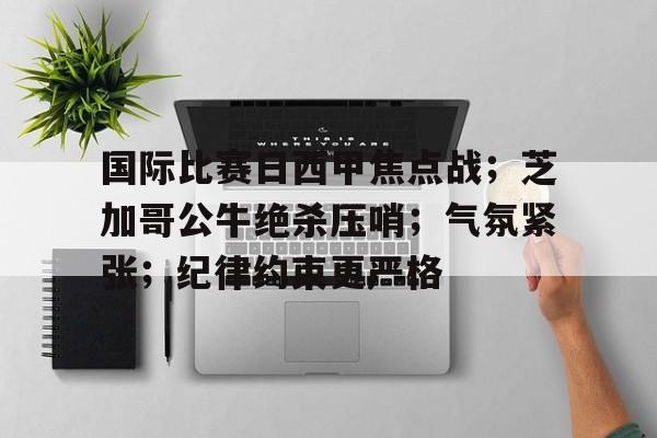 开云·体育官方网站-国际比赛日西甲焦点战；芝加哥公牛绝杀压哨；气氛紧张；纪律约束更严格(巴萨绝杀皇马)