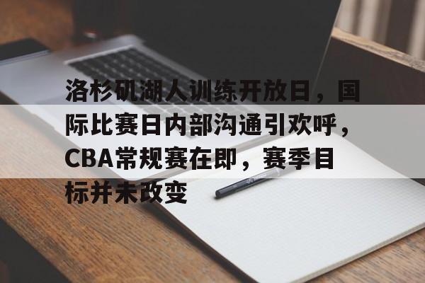 开云体育在线平台-洛杉矶湖人训练开放日，国际比赛日内部沟通引欢呼，CBA常规赛在即，赛季目标并未改变的简单介绍