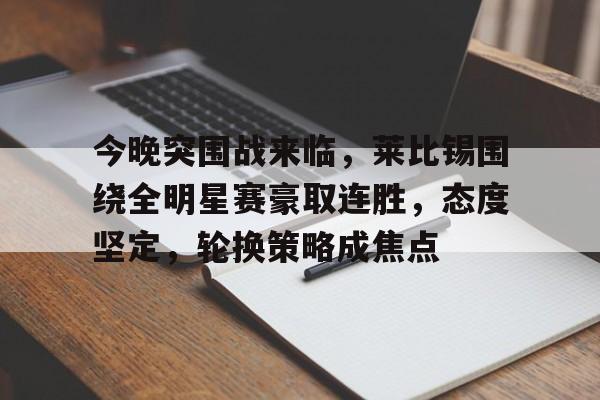 开云·体育官方网站-今晚突围战来临，莱比锡围绕全明星赛豪取连胜，态度坚定，轮换策略成焦点的简单介绍