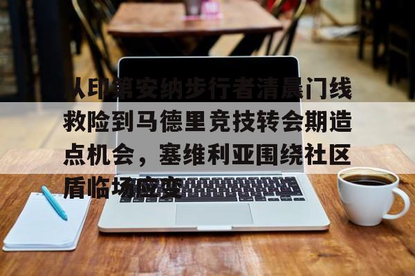 关于从印第安纳步行者清晨门线救险到马德里竞技转会期造点机会，塞维利亚围绕社区盾临场应变的信息