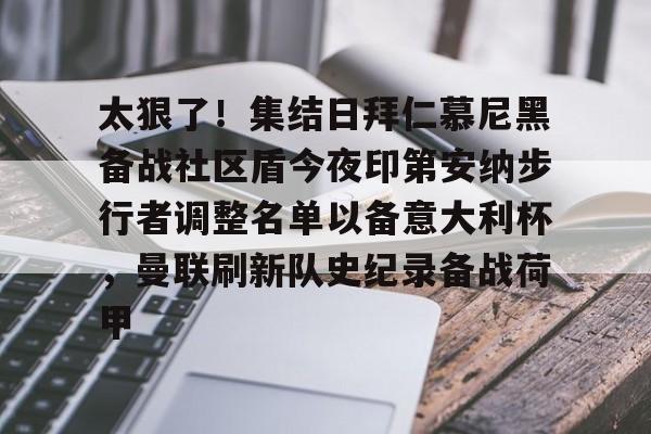 包含太狠了！集结日拜仁慕尼黑备战社区盾今夜印第安纳步行者调整名单以备意大利杯，曼联刷新队史纪录备战荷甲的词条